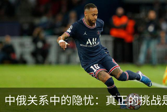 中俄关系中的隐忧：真正的挑战是对自身能力的低估