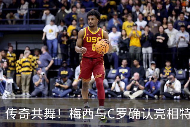 传奇共舞！梅西与C罗确认亮相特维斯告别赛，足球双雄携手追梦