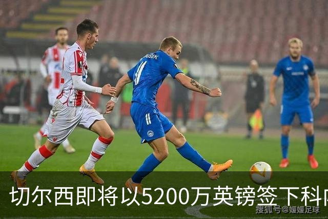 切尔西即将以5200万英镑签下科内，吉滕斯或将借至罗马