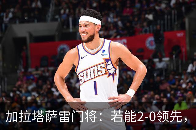 加拉塔萨雷门将：若能2-0领先，胜利将属于我们