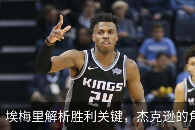 埃梅里解析胜利关键，杰克逊的角色与团队协作