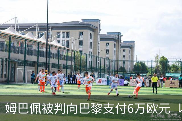 姆巴佩被判向巴黎支付6万欧元 以补偿冻结账户争议