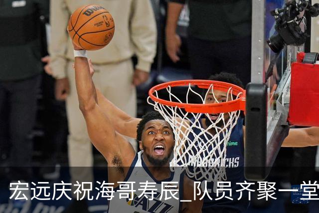 宏远庆祝海哥寿辰 队员齐聚一堂暖意浓厚