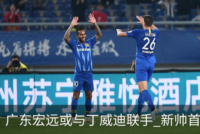 广东宏远或与丁威迪联手 新帅首度展示执教理念