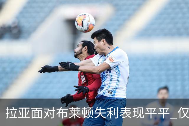 拉亚面对布莱顿失利表现平平 仅贡献两次扑救
