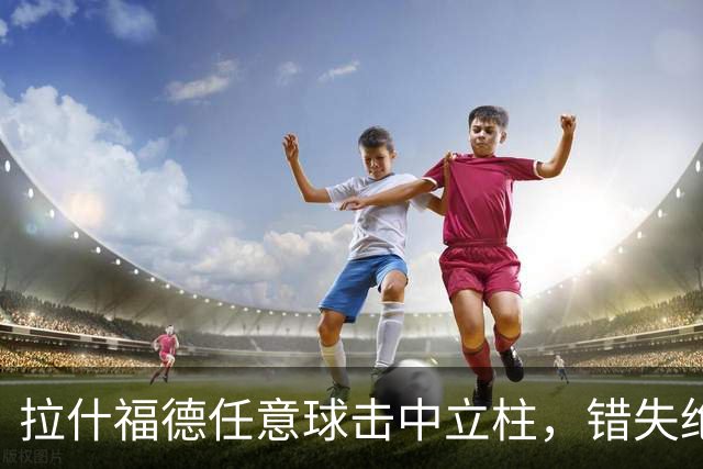 拉什福德任意球击中立柱，错失绝佳机会
