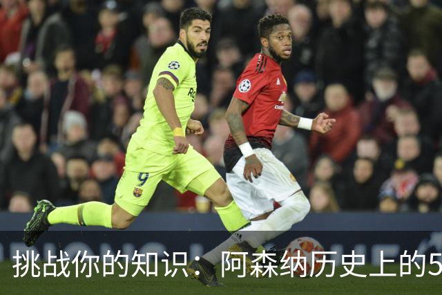 挑战你的知识：阿森纳历史上的50笔顶级引援