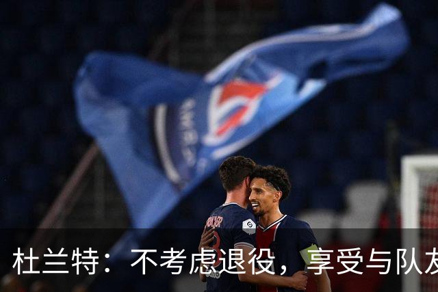 杜兰特：不考虑退役，享受与队友的每一天