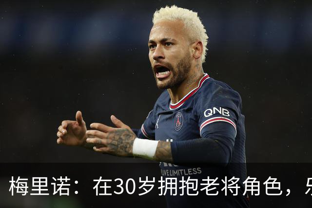 梅里诺：在30岁拥抱老将角色，乐于成为年轻球员的导师