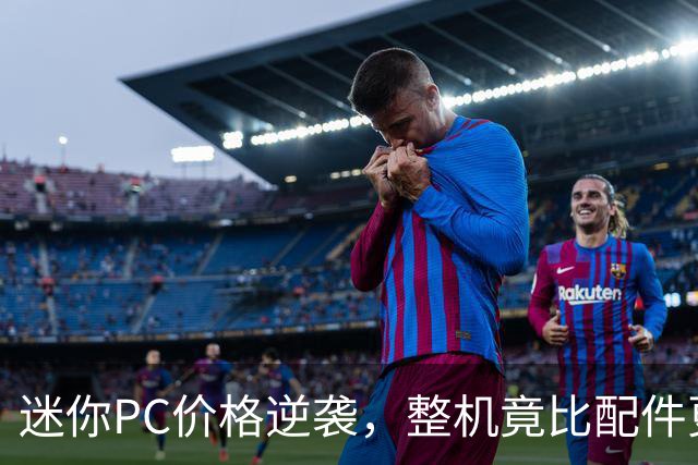 迷你PC价格逆袭，整机竟比配件更具吸引力