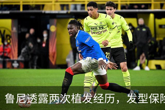 鲁尼透露两次植发经历，发型保险成独特选择